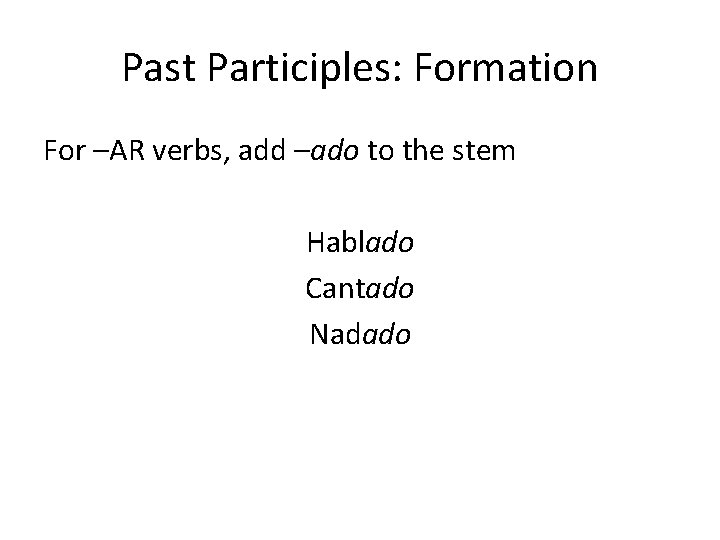 Past Participles: Formation For –AR verbs, add –ado to the stem Hablado Cantado Nadado