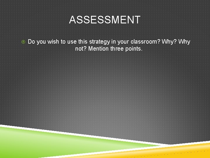 ASSESSMENT Do you wish to use this strategy in your classroom? Why not? Mention