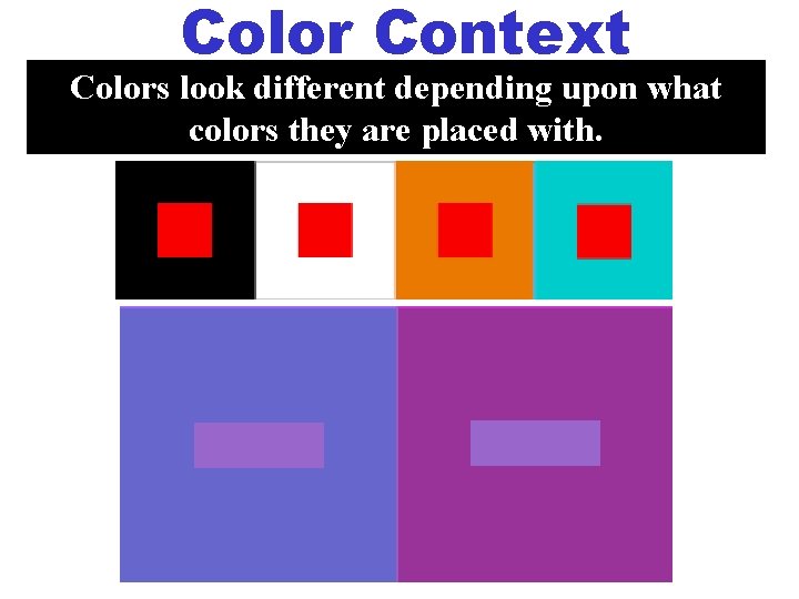 Color Context Colors look different depending upon what colors they are placed with. 