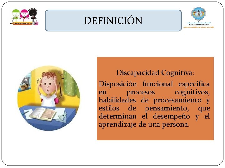 DEFINICIÓN Discapacidad Cognitiva: Disposición funcional específica en procesos cognitivos, habilidades de procesamiento y estilos
