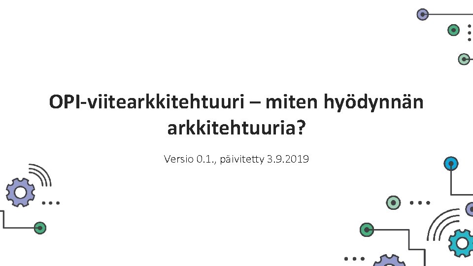 OPI-viitearkkitehtuuri – miten hyödynnän arkkitehtuuria? Versio 0. 1. , päivitetty 3. 9. 2019 