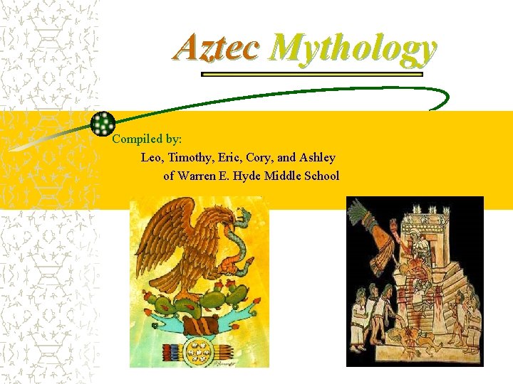 Aztec Mythology Compiled by: Leo, Timothy, Eric, Cory, and Ashley of Warren E. Hyde