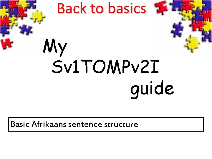 Back to basics My Sv 1 TOMPv 2 I guide Basic Afrikaans sentence structure