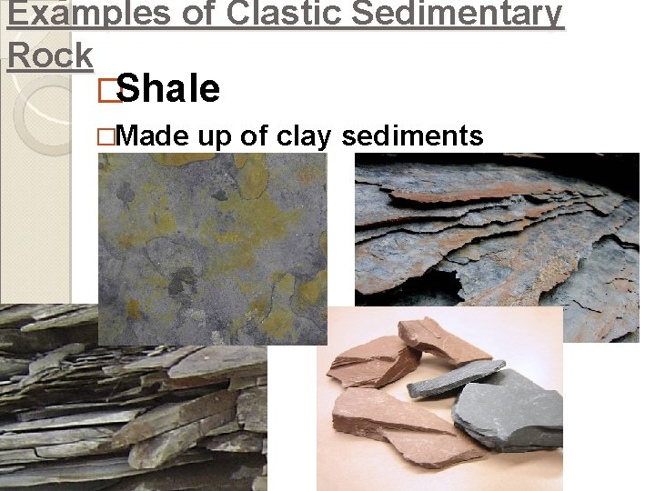 Examples of Clastic Sedimentary Rock �Shale �Made up of clay sediments 