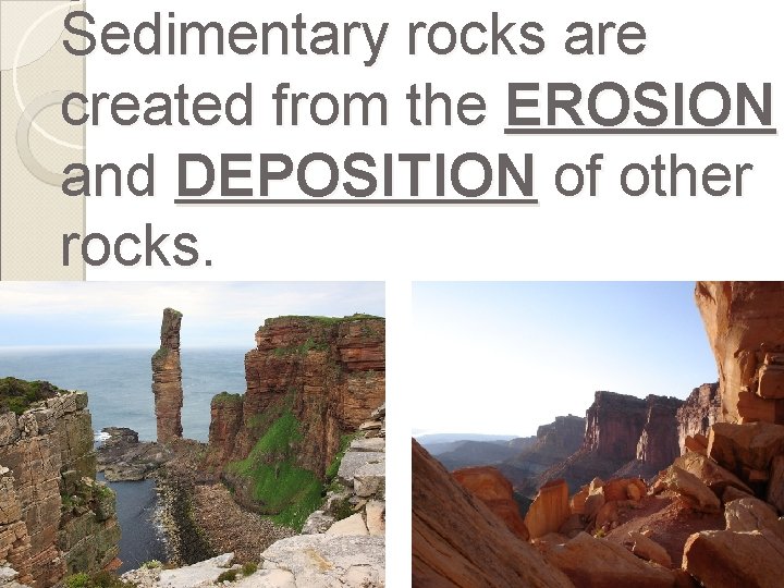 Sedimentary rocks are created from the EROSION and DEPOSITION of other rocks. 