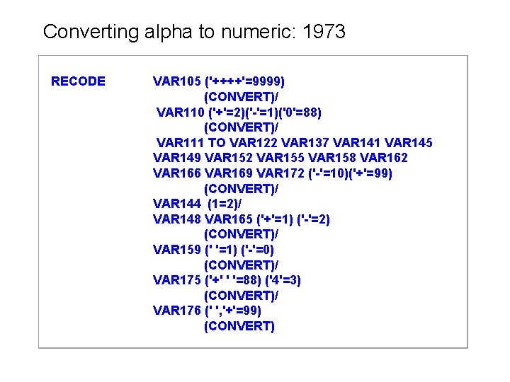 Converting alpha to numeric: 1973 RECODE VAR 105 ('++++'=9999) (CONVERT)/ VAR 110 ('+'=2)('-'=1)('0'=88) (CONVERT)/