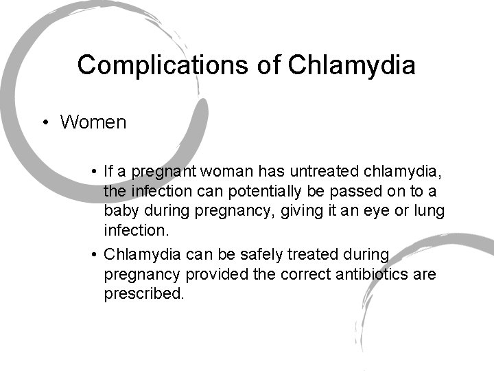 Complications of Chlamydia • Women • If a pregnant woman has untreated chlamydia, the