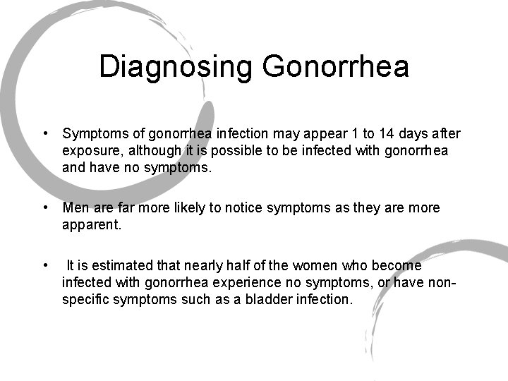 Diagnosing Gonorrhea • Symptoms of gonorrhea infection may appear 1 to 14 days after