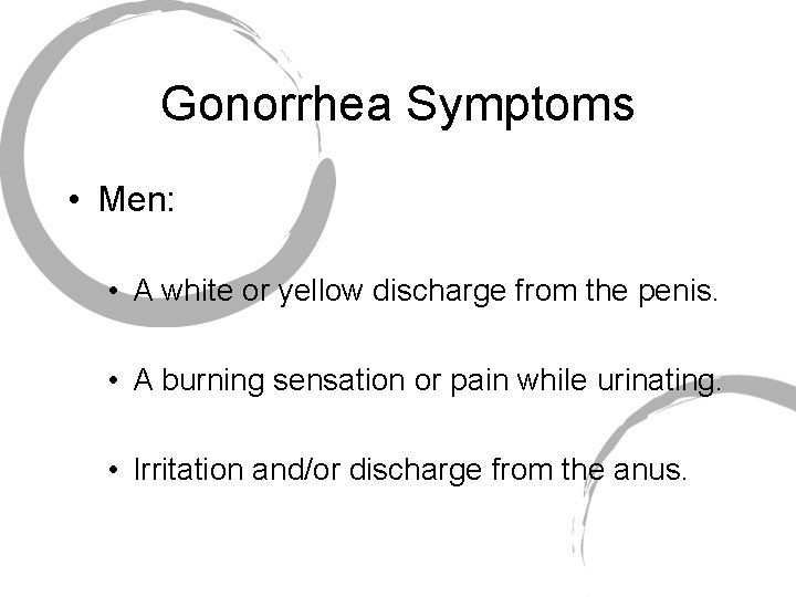 Gonorrhea Symptoms • Men: • A white or yellow discharge from the penis. •