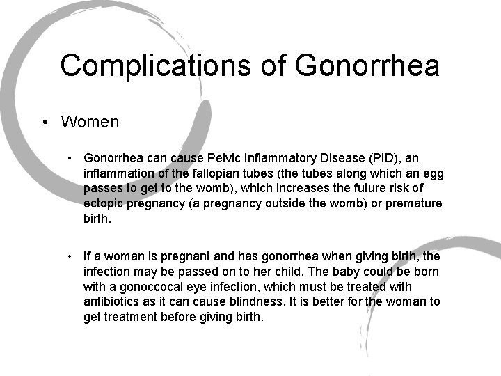 Complications of Gonorrhea • Women • Gonorrhea can cause Pelvic Inflammatory Disease (PID), an