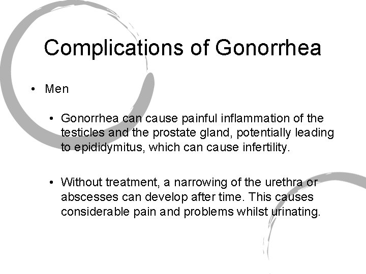 Complications of Gonorrhea • Men • Gonorrhea can cause painful inflammation of the testicles