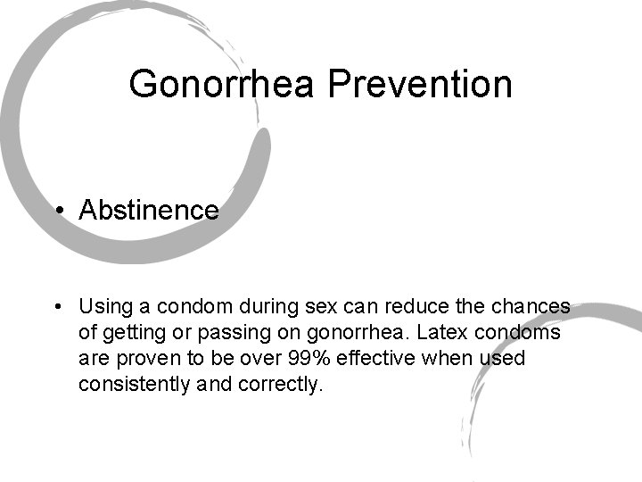 Gonorrhea Prevention • Abstinence • Using a condom during sex can reduce the chances