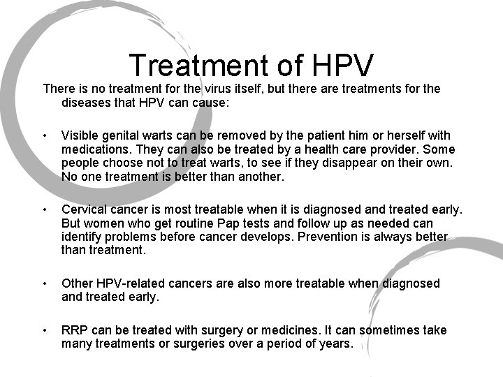 Treatment of HPV There is no treatment for the virus itself, but there are
