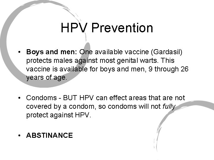 HPV Prevention • Boys and men: One available vaccine (Gardasil) protects males against most