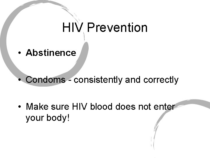 HIV Prevention • Abstinence • Condoms - consistently and correctly • Make sure HIV