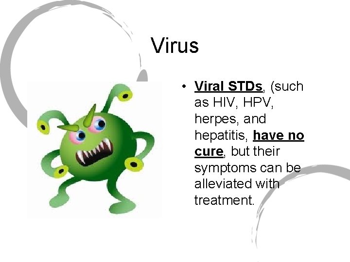 Virus • Viral STDs, (such as HIV, HPV, herpes, and hepatitis, have no cure,