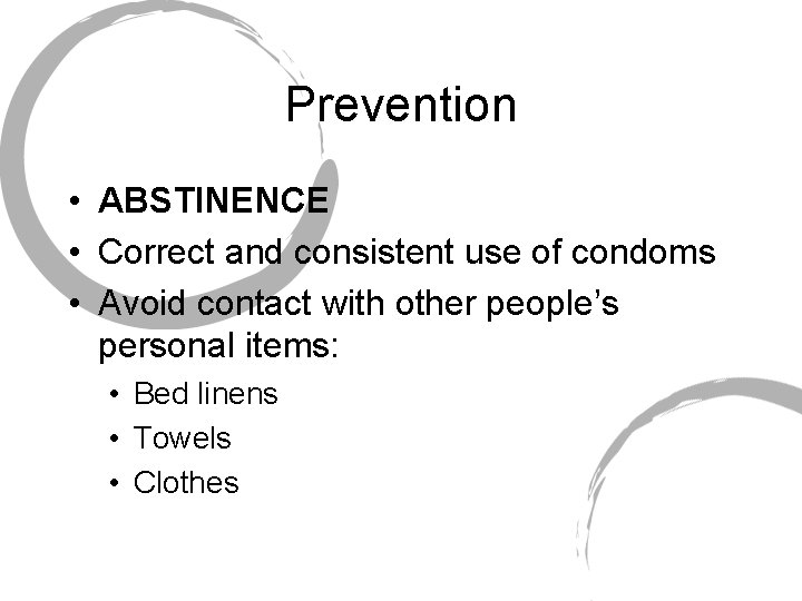 Prevention • ABSTINENCE • Correct and consistent use of condoms • Avoid contact with