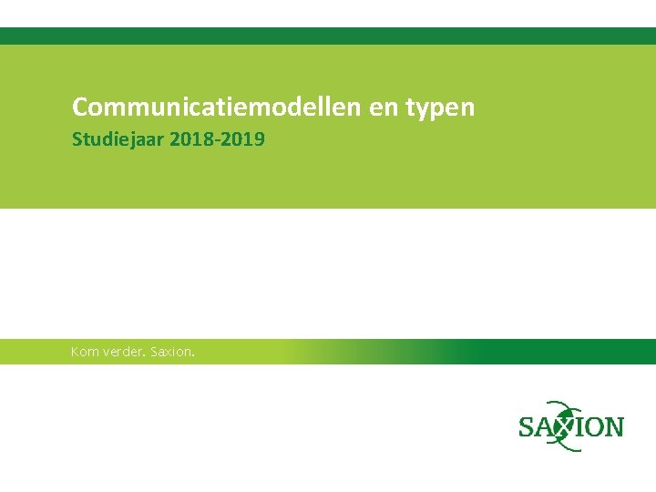 Communicatiemodellen en typen Studiejaar 2018 -2019 Kom verder. Saxion. 