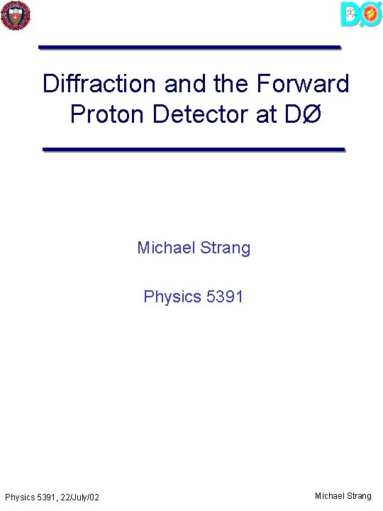 Diffraction and the Forward Proton Detector at DØ Michael Strang Physics 5391, 22/July/02 Michael