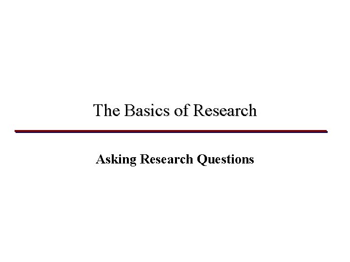 The Basics of Research Asking Research Questions 