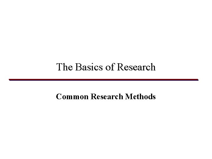 The Basics of Research Common Research Methods 
