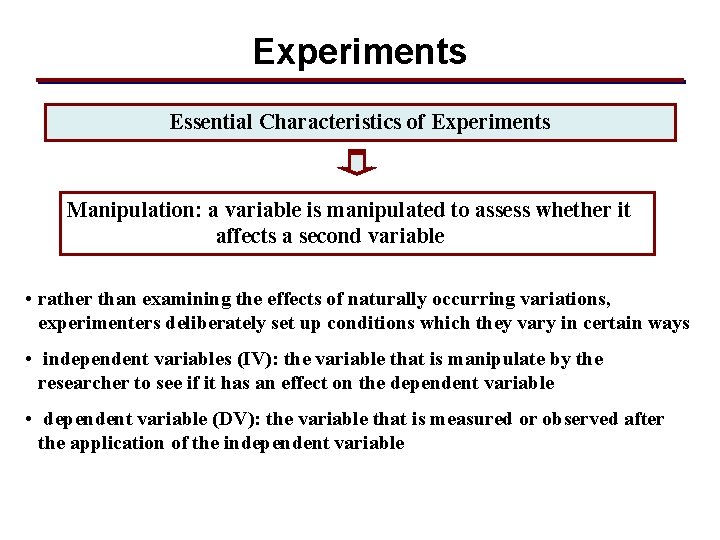 Experiments Essential Characteristics of Experiments Manipulation: a variable is manipulated to assess whether it
