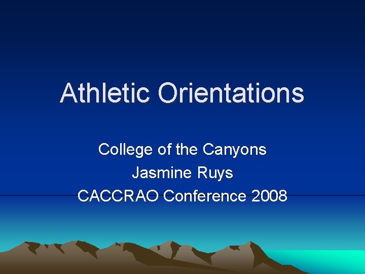 Athletic Orientations College of the Canyons Jasmine Ruys CACCRAO Conference 2008 Athletic Orientations College of the Canyons Jasmine Ruys CACCRAO Conference 2008