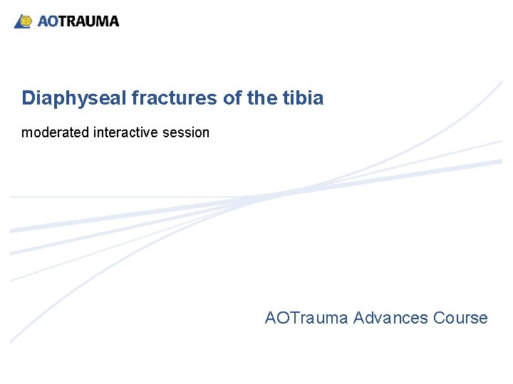 Diaphyseal fractures of the tibia moderated interactive session AOTrauma Advances Course 