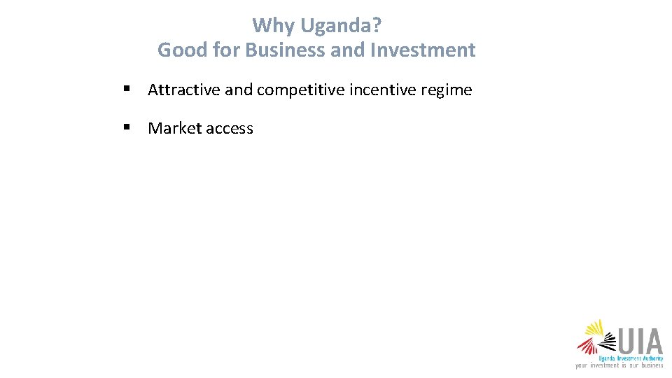 Why Uganda? Good for Business and Investment § Attractive and competitive incentive regime §