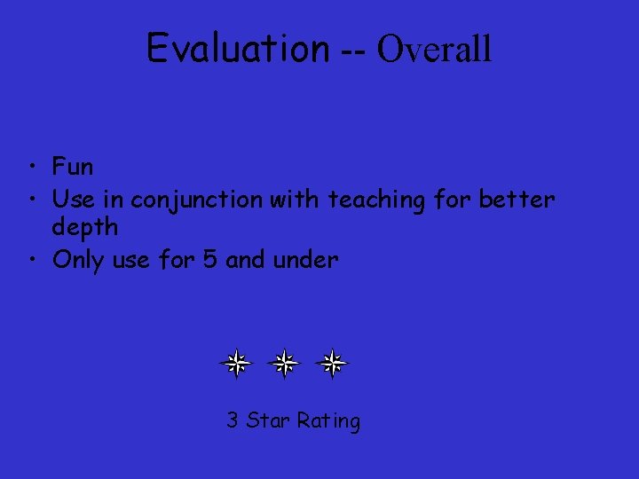 Evaluation -- Overall • Fun • Use in conjunction with teaching for better depth