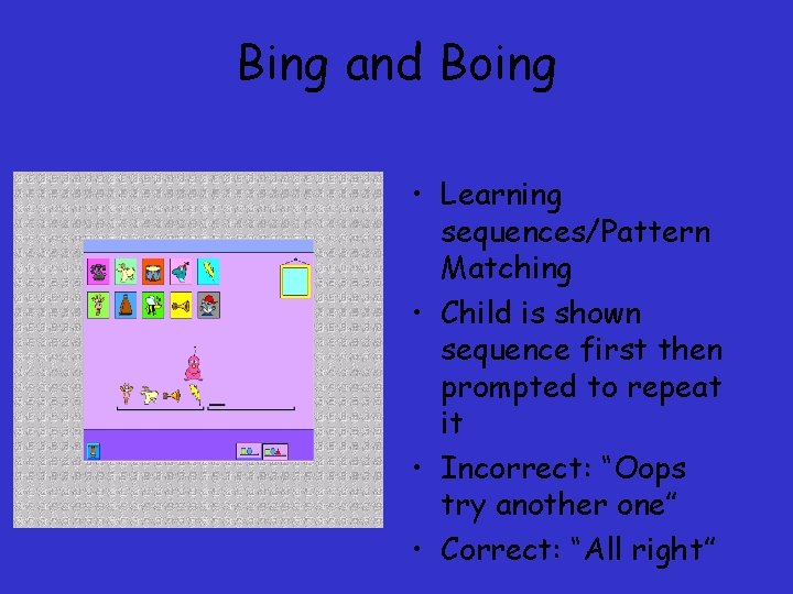 Bing and Boing • Learning sequences/Pattern Matching • Child is shown sequence first then