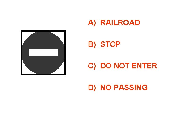 A) RAILROAD B) STOP C) DO NOT ENTER D) NO PASSING 