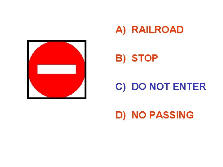 A) RAILROAD B) STOP C) DO NOT ENTER D) NO PASSING 