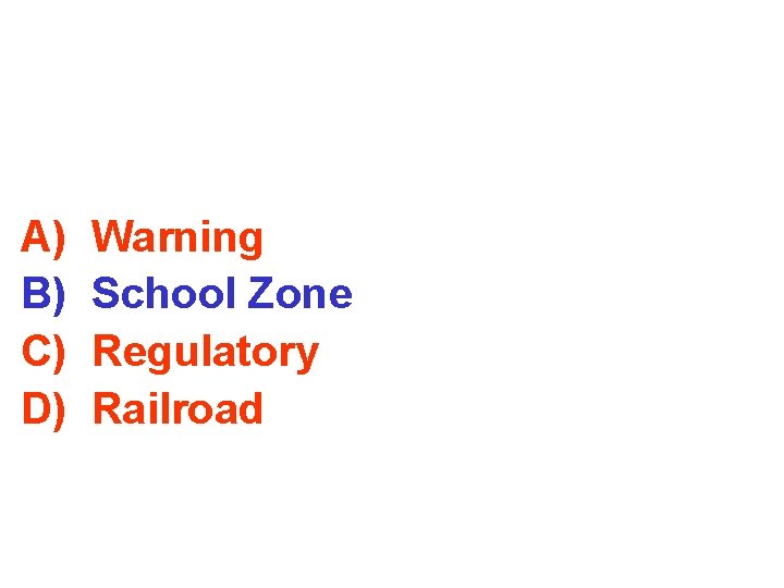 A) B) C) D) Warning School Zone Regulatory Railroad 