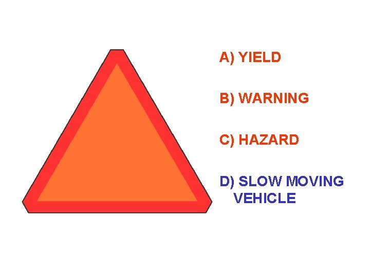 A) YIELD B) WARNING C) HAZARD D) SLOW MOVING VEHICLE 