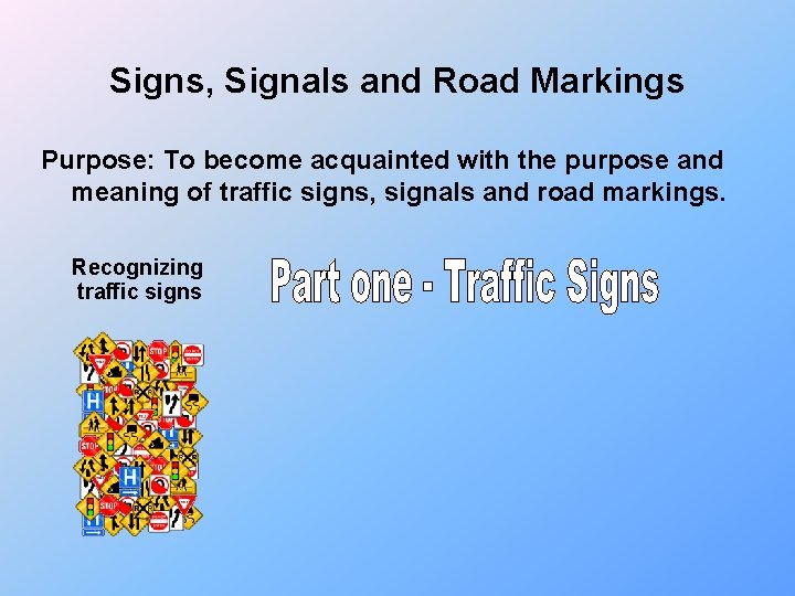 Signs, Signals and Road Markings Purpose: To become acquainted with the purpose and meaning
