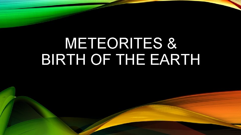 METEORITES & BIRTH OF THE EARTH 
