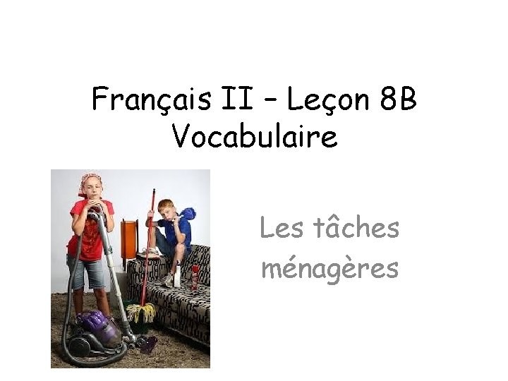 Français II – Leçon 8 B Vocabulaire Les tâches ménagères 