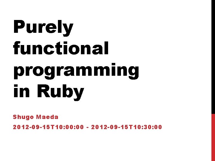 Purely functional programming in Ruby Shugo Maeda 2012 -09 -15 T 10: 00 -