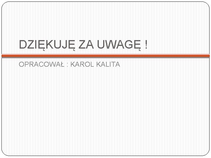 DZIĘKUJĘ ZA UWAGĘ ! OPRACOWAŁ : KAROL KALITA 