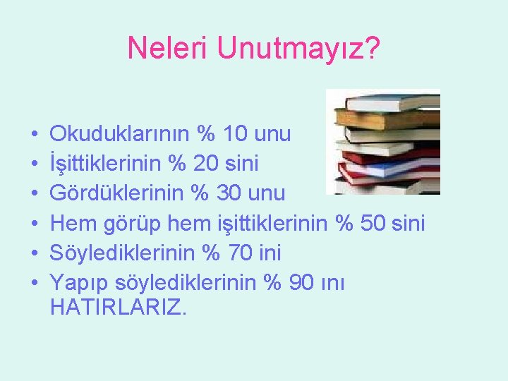 Neleri Unutmayız? • • • Okuduklarının % 10 unu İşittiklerinin % 20 sini Gördüklerinin Neleri Unutmayız? • • • Okuduklarının % 10 unu İşittiklerinin % 20 sini Gördüklerinin