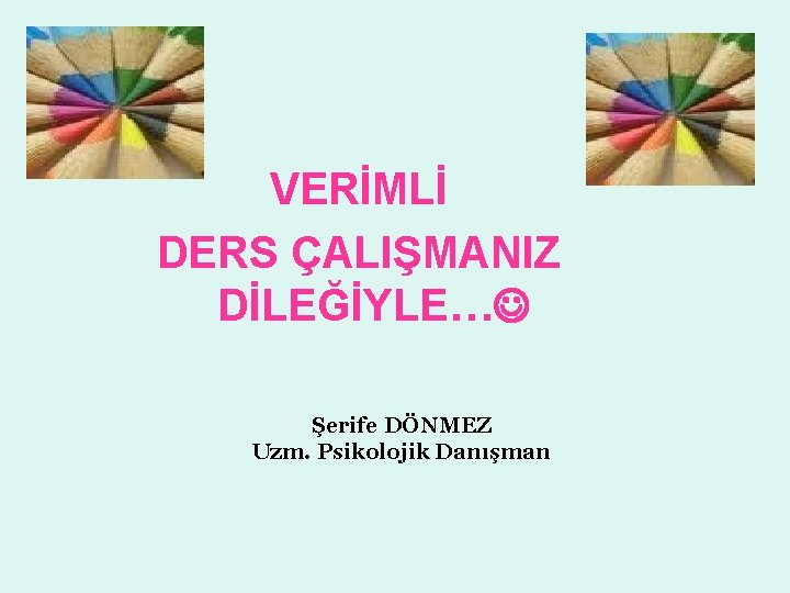 VERİMLİ DERS ÇALIŞMANIZ DİLEĞİYLE… Şerife DÖNMEZ Uzm. Psikolojik Danışman VERİMLİ DERS ÇALIŞMANIZ DİLEĞİYLE… Şerife DÖNMEZ Uzm. Psikolojik Danışman