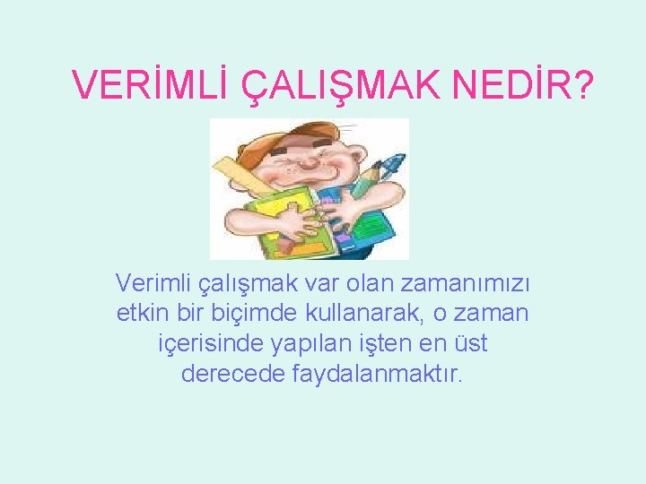VERİMLİ ÇALIŞMAK NEDİR? Verimli çalışmak var olan zamanımızı etkin bir biçimde kullanarak, o zaman VERİMLİ ÇALIŞMAK NEDİR? Verimli çalışmak var olan zamanımızı etkin bir biçimde kullanarak, o zaman