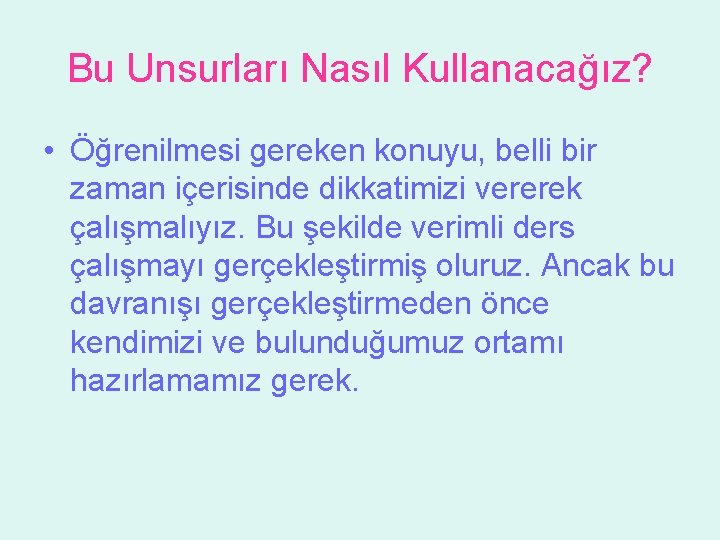 Bu Unsurları Nasıl Kullanacağız? • Öğrenilmesi gereken konuyu, belli bir zaman içerisinde dikkatimizi vererek Bu Unsurları Nasıl Kullanacağız? • Öğrenilmesi gereken konuyu, belli bir zaman içerisinde dikkatimizi vererek