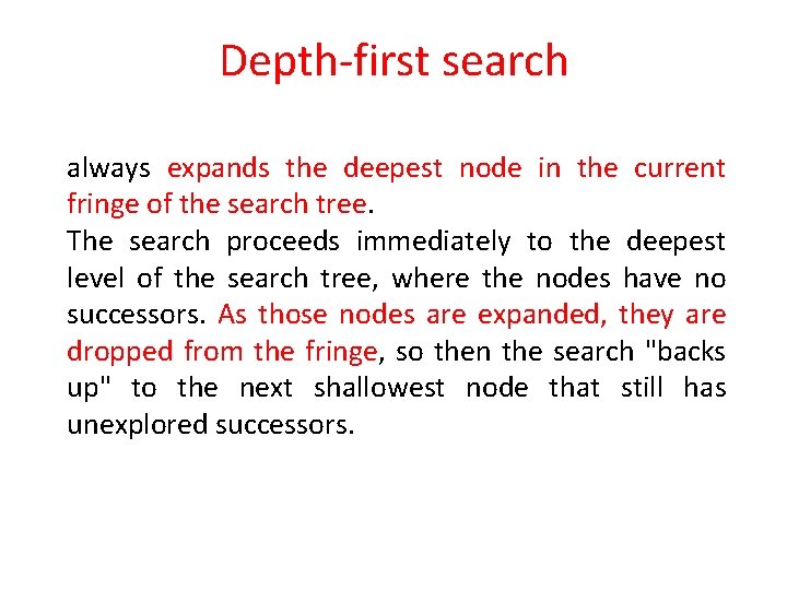 Depth-first search always expands the deepest node in the current fringe of the search