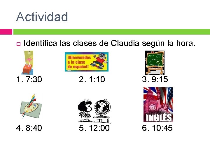 Actividad Identifica las clases de Claudia según la hora. 1. 7: 30 2. 1: