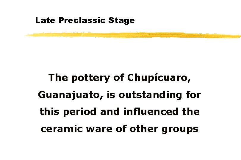 Late Preclassic Stage The pottery of Chupícuaro, Guanajuato, is outstanding for this period and