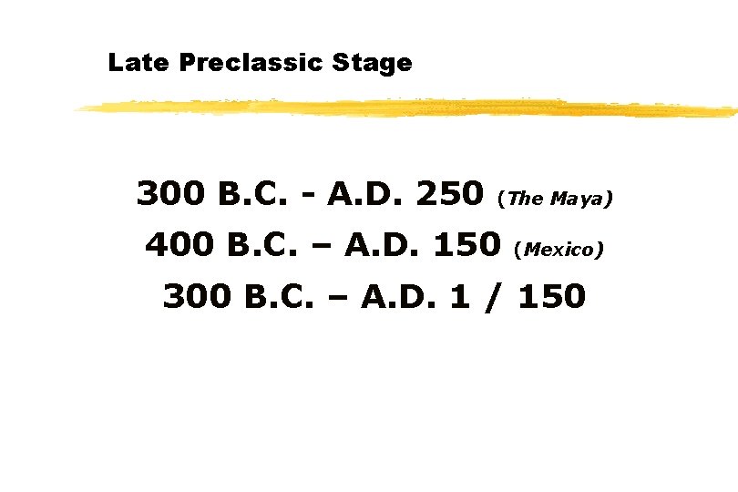 Late Preclassic Stage 300 B. C. - A. D. 250 (The Maya) 400 B.