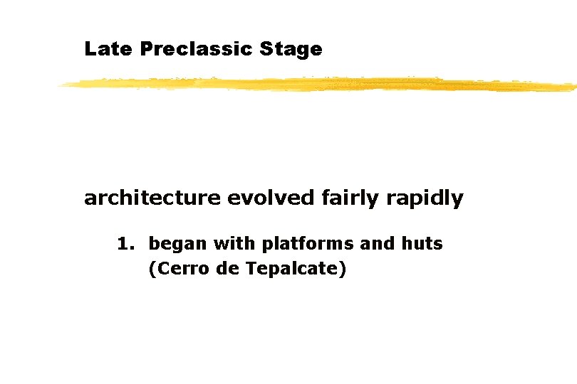 Late Preclassic Stage architecture evolved fairly rapidly 1. began with platforms and huts (Cerro