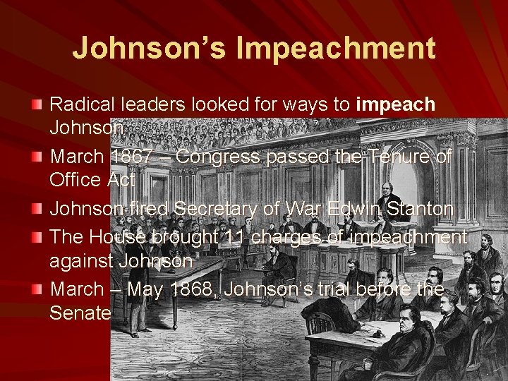 Johnson’s Impeachment Radical leaders looked for ways to impeach Johnson March 1867 – Congress